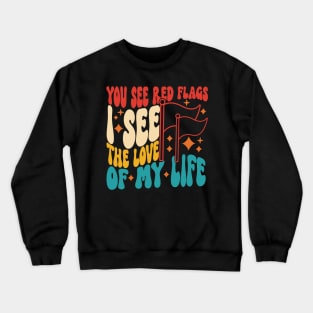 You See Red Flags See I The Love Of My Life Crewneck Sweatshirt